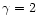 $\gamma=2$