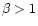 $\beta>1$