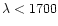 $\lambda<1700$