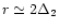 $r\simeq 2\Delta_2$