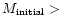 $M_{\rm initial}>$