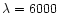 $\lambda =6000$