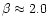 $\beta \approx 2.0$