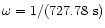 $\omega=1/(727.78~ {\rm s})$