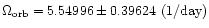 $\Omega_{\rm orb}=5.54996\pm0.39624\ {\rm (1/day)}$