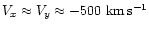 $V_x \approx V_y \approx
-500~{\rm km\,s^{-1}}$