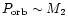 $P_{\rm orb} \sim M_{\rm 2}$