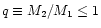 $q \equiv M_2 / M_1 \leq 1$