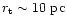 $r_{\rm t} \sim 10~{\rm
pc}$