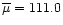 $\overline\mu = 111.0$