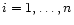 $i = 1, \ldots, n$