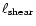 $\ell_{\rm shear}$