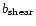 $b_{\rm shear}$