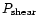$P_{\rm shear}$