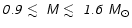 ${\mathsfsl {0.9}} \mathrel{{\hbox to 0pt{\lower 3pt\hbox{$\sim$ }\hss}}
\raise...
...\lower 3pt\hbox{$\sim$ }\hss}}
\raise 2.0pt\hbox{$<$ }} \mathsfsl{1.6~M_\odot}$