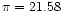 $\pi = 21.58$