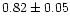 $ 0.82 \pm 0.05 $