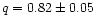 $q = 0.82 \pm 0.05$