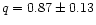 $q = 0.87 \pm 0.13$