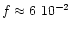 $f \approx 6~\rm 10^{-2}$