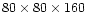 $80\times80\times160$