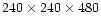 $240\times240\times480$