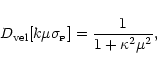 \begin{displaymath}
D_{\rm vel}[k\mu\sigma_{\scriptscriptstyle {\rm P}}]
=\frac{1}{1+\kappa^2\mu^2} ,
\end{displaymath}