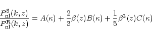 \begin{displaymath}\frac{ P^{\rm S}_{\rm nl}(k,z)}{P^{\rm R}_{\rm nl}(k,z)} =
A(...
...a)+{2\over3}\beta(z) B(\kappa)+{1\over 5}\beta^2(z)
C(\kappa)
\end{displaymath}