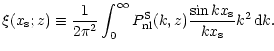 $\displaystyle \xi(x_{\rm s};z) \equiv
{1 \over 2\pi^2}\int_0^\infty
P^{\rm S}_{\rm nl}(k,z) {\sin kx_{\rm s} \over kx_{\rm s}} k^2\,{\rm d}k .$