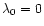 $\lambda_0=0$