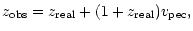 $\displaystyle z_{\rm obs} = z_{\rm real} + (1+z_{\rm real}) v_{\rm pec} ,$