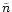 $\tilde{n}$