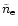 $\tilde{n}_{\rm e}$