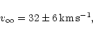 \begin{displaymath}v_{\infty} = 32\pm 6\,\rm km\,s^{-1},
\end{displaymath}