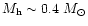 $M_{\rm h} \sim0.4~M_{\odot}$