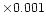 $\times0.001$