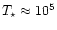 $T_{\star}\approx 10^{5}$
