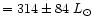 $= 314\pm 84~L_{\odot}$