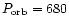 $P_{\rm orb} = 680$
