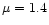 $\mu = 1.4$