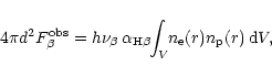 \begin{displaymath}4\pi d^{2} F^{\rm obs}_{\beta} = h\nu_{\beta}\,\alpha_{\rm H\beta}\!
\!\int_{V}\!\!n_{\rm e}(r)n_{\rm p}(r)\,{\rm d}V,
\end{displaymath}