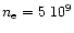 $n_{\rm e}=5~10^9$