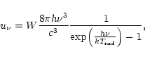 \begin{displaymath}u_\nu = W \frac{8\pi h \nu^3}{c^3} \frac{1}{{{\rm exp}\Bigl({{h \nu}\over {kT_{\rm rad}}}\Bigr) - 1}},
\end{displaymath}