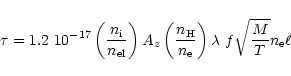 \begin{displaymath}
\tau=1.2\ 10^{-17}\left(\frac{n_{\rm i}}{n_{\rm el}}\right)A...
...H}}{n_{\rm e}}\right)\lambda\ f\sqrt{\frac{M}{T}}n_{\rm e}\ell
\end{displaymath}