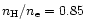 $n_{\rm H}/n_{\rm e}=0.85$