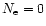 $N_{\rm e} = 0$