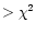 $>\chi^2$