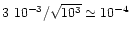 $3~10^{-3} / \sqrt {10^3} \simeq 10^{-4}$