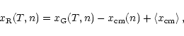 \begin{displaymath}x_{\rm R} (T, n) = x_{\rm G} (T, n) - x_{\rm cm} (n) + \langle x_{\rm cm} \rangle
\, ,
\end{displaymath}
