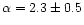 $\alpha = 2.3 \pm 0.5$